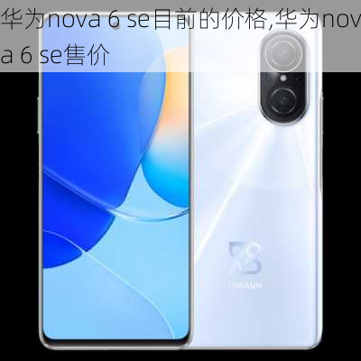 华为nova 6 se目前的价格,华为nova 6 se售价