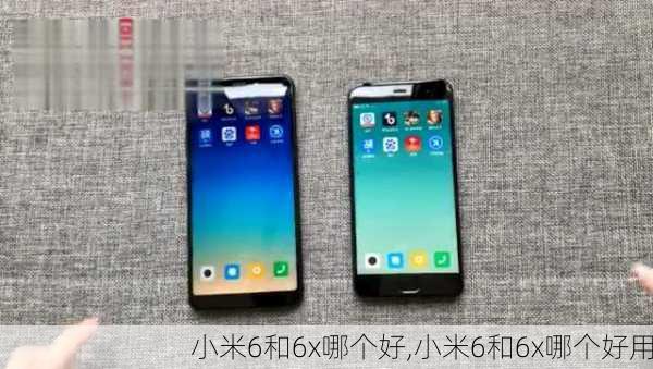 小米6和6x哪个好,小米6和6x哪个好用