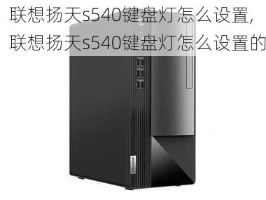 联想扬天s540键盘灯怎么设置,联想扬天s540键盘灯怎么设置的