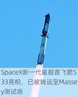 SpaceX新一代星舰首飞箭S33亮相，已被转运至Massey测试场