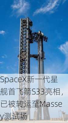 SpaceX新一代星舰首飞箭S33亮相，已被转运至Massey测试场