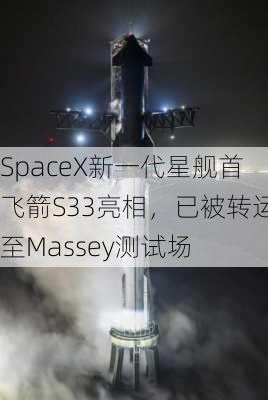 SpaceX新一代星舰首飞箭S33亮相，已被转运至Massey测试场