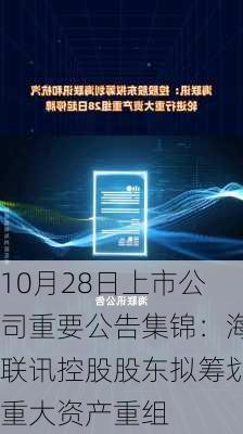 10月28日上市公司重要公告集锦：海联讯控股股东拟筹划重大资产重组