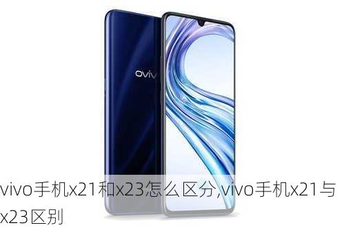 vivo手机x21和x23怎么区分,vivo手机x21与x23区别