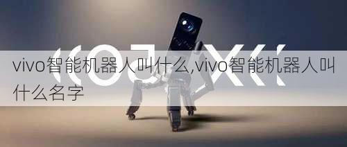 vivo智能机器人叫什么,vivo智能机器人叫什么名字