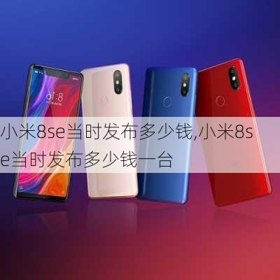 小米8se当时发布多少钱,小米8se当时发布多少钱一台