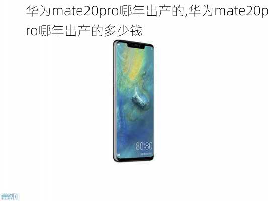 华为mate20pro哪年出产的,华为mate20pro哪年出产的多少钱