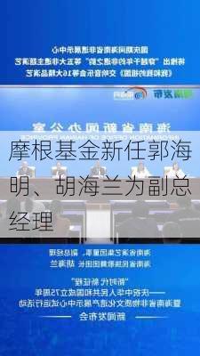 摩根基金新任郭海明、胡海兰为副总经理