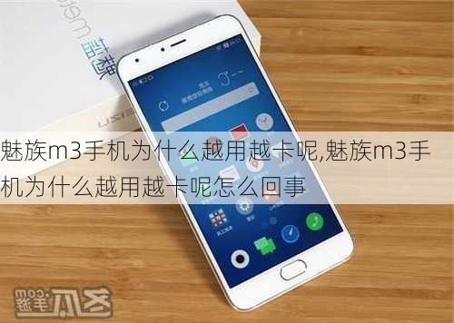 魅族m3手机为什么越用越卡呢,魅族m3手机为什么越用越卡呢怎么回事