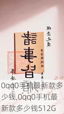 0qq0手机最新款多少钱,0qq0手机最新款多少钱512G