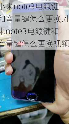 小米note3电源键和音量键怎么更换,小米note3电源键和音量键怎么更换视频