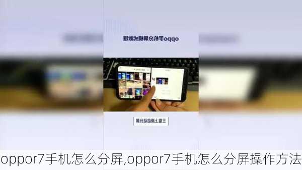 oppor7手机怎么分屏,oppor7手机怎么分屏操作方法