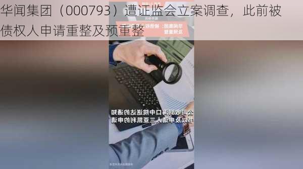 华闻集团（000793）遭证监会立案调查，此前被债权人申请重整及预重整