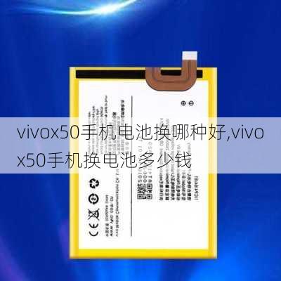 vivox50手机电池换哪种好,vivox50手机换电池多少钱