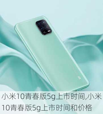 小米10青春版5g上市时间,小米10青春版5g上市时间和价格