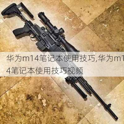 华为m14笔记本使用技巧,华为m14笔记本使用技巧视频