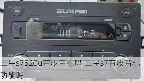 三星s7520u有收音机吗,三星s7有收音机功能吗