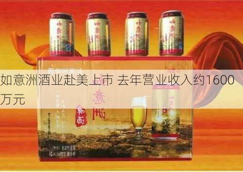 如意洲酒业赴美上市 去年营业收入约1600万元