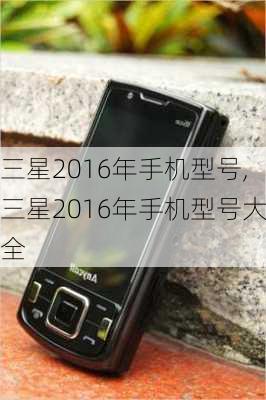 三星2016年手机型号,三星2016年手机型号大全