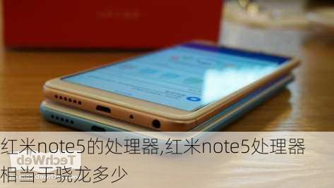 红米note5的处理器,红米note5处理器相当于骁龙多少