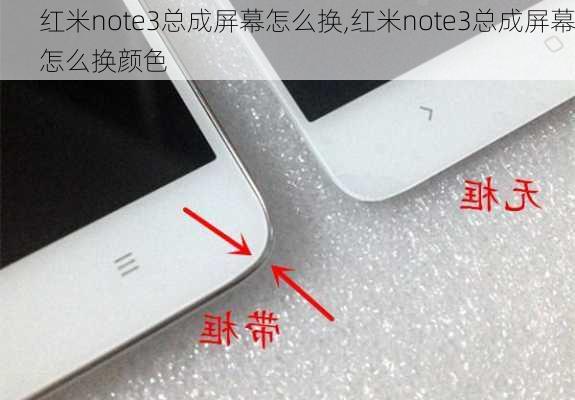 红米note3总成屏幕怎么换,红米note3总成屏幕怎么换颜色