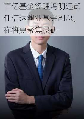 百亿基金经理冯明远卸任信达澳亚基金副总，称将更聚焦投研