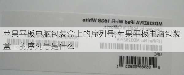 苹果平板电脑包装盒上的序列号,苹果平板电脑包装盒上的序列号是什么