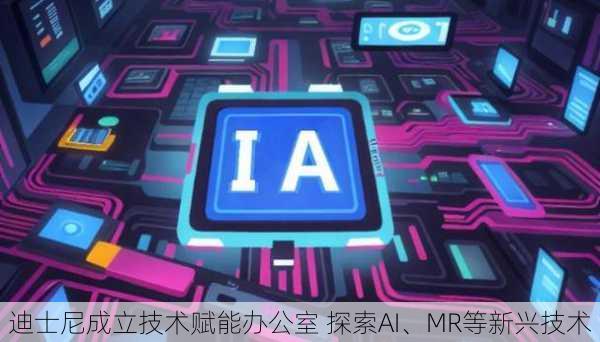 迪士尼成立技术赋能办公室 探索AI、MR等新兴技术