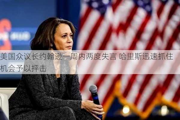 美国众议长约翰逊一周内两度失言 哈里斯迅速抓住机会予以抨击