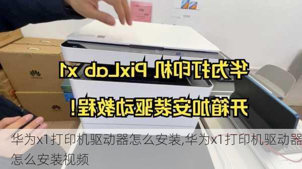 华为x1打印机驱动器怎么安装,华为x1打印机驱动器怎么安装视频