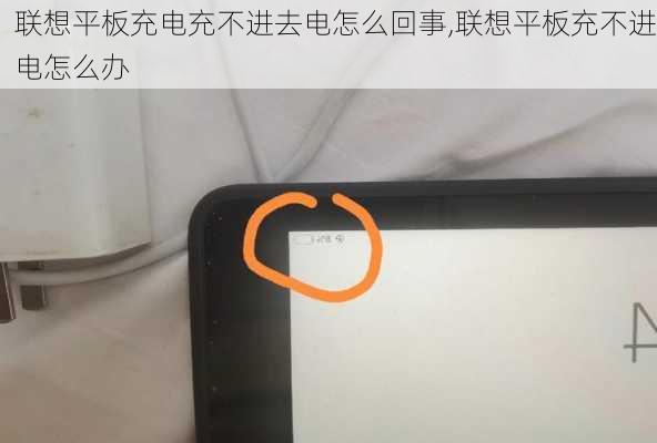 联想平板充电充不进去电怎么回事,联想平板充不进电怎么办