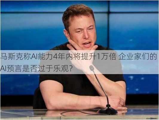 马斯克称AI能力4年内将提升1万倍 企业家们的AI预言是否过于乐观？