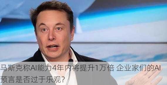 马斯克称AI能力4年内将提升1万倍 企业家们的AI预言是否过于乐观？