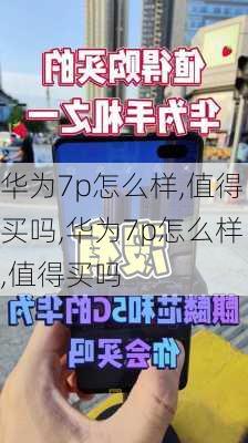 华为7p怎么样,值得买吗,华为7p怎么样,值得买吗