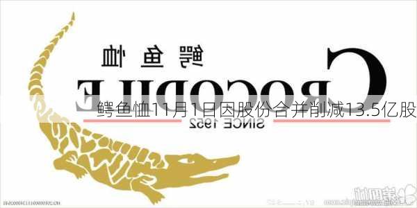 鳄鱼恤11月1日因股份合并削减13.5亿股