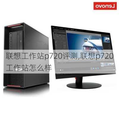 联想工作站p720评测,联想p720工作站怎么样