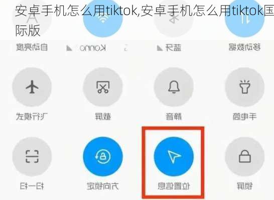 安卓手机怎么用tiktok,安卓手机怎么用tiktok国际版