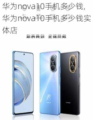 华为nova10手机多少钱,华为nova10手机多少钱实体店