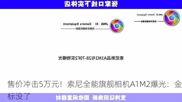 售价冲击5万元！索尼全能旗舰相机A1M2爆光：金标没了