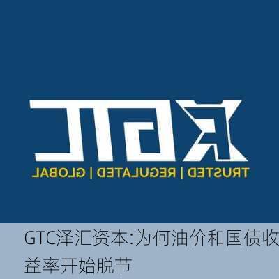 GTC泽汇资本:为何油价和国债收益率开始脱节