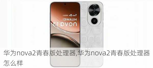 华为nova2青春版处理器,华为nova2青春版处理器怎么样