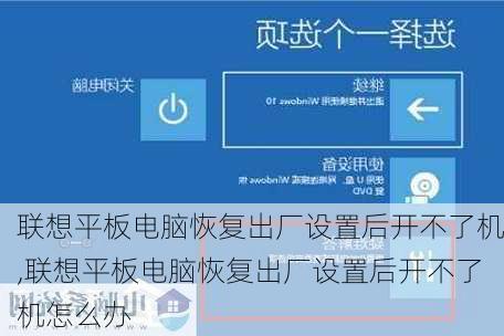 联想平板电脑恢复出厂设置后开不了机,联想平板电脑恢复出厂设置后开不了机怎么办