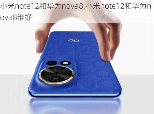 小米note12和华为nova8,小米note12和华为nova8谁好