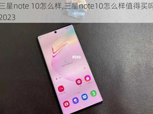 三星note 10怎么样,三星note10怎么样值得买吗2023