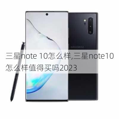 三星note 10怎么样,三星note10怎么样值得买吗2023