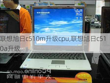 联想旭日c510m升级cpu,联想旭日c510a升级