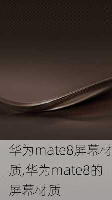 华为mate8屏幕材质,华为mate8的屏幕材质