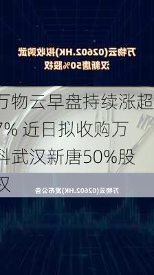 万物云早盘持续涨超7% 近日拟收购万科武汉新唐50%股权