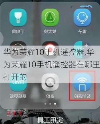 华为荣耀10手机遥控器,华为荣耀10手机遥控器在哪里打开的