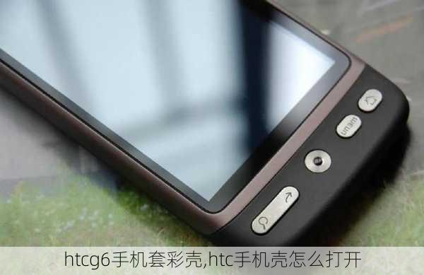 htcg6手机套彩壳,htc手机壳怎么打开